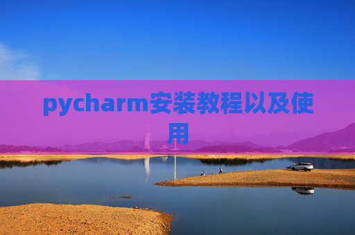 pycharm安装教程以及使用